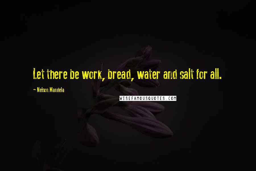 Nelson Mandela Quotes: Let there be work, bread, water and salt for all.