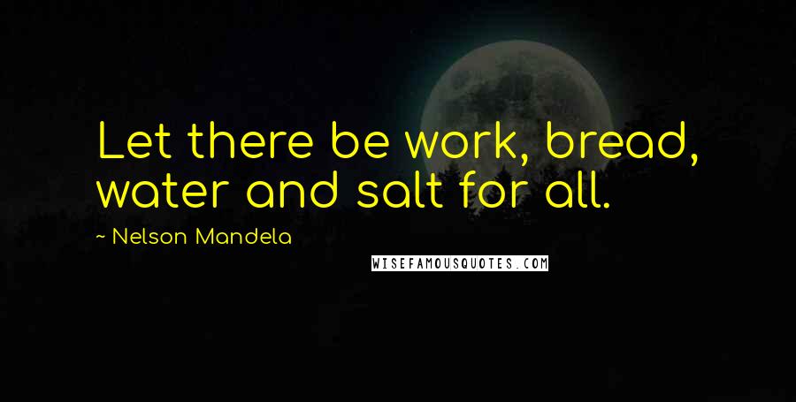 Nelson Mandela Quotes: Let there be work, bread, water and salt for all.