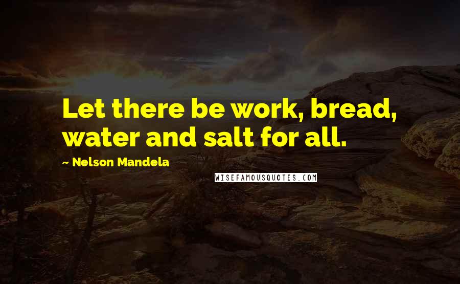 Nelson Mandela Quotes: Let there be work, bread, water and salt for all.