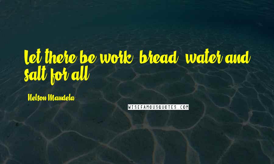 Nelson Mandela Quotes: Let there be work, bread, water and salt for all.