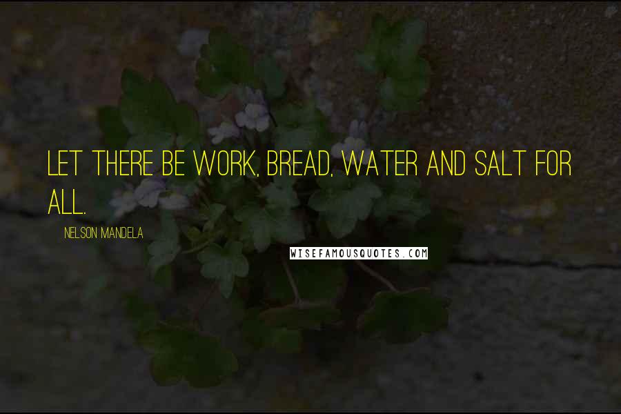 Nelson Mandela Quotes: Let there be work, bread, water and salt for all.