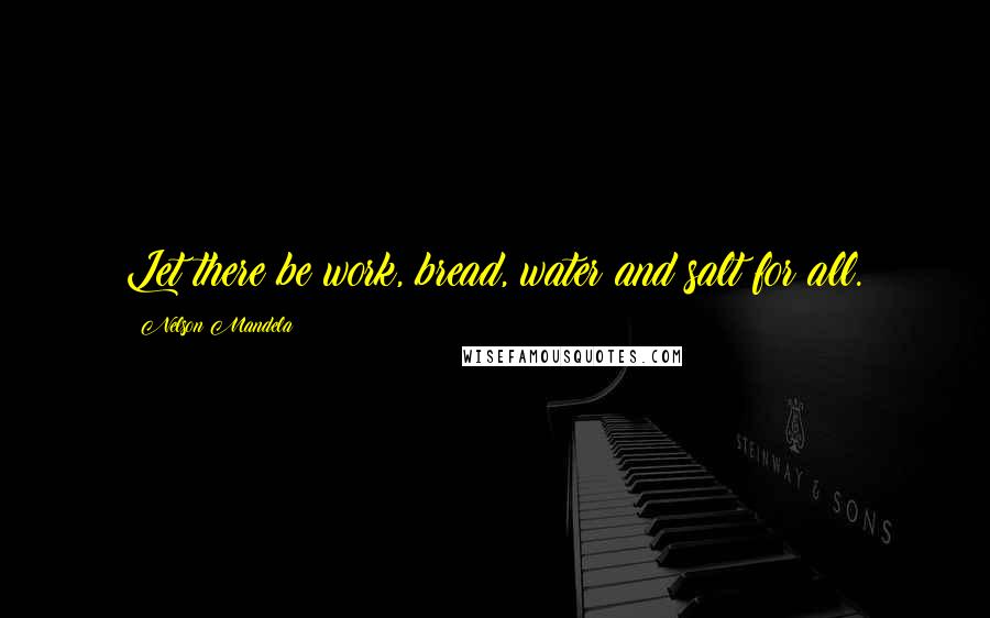 Nelson Mandela Quotes: Let there be work, bread, water and salt for all.