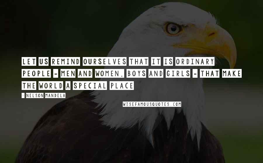Nelson Mandela Quotes: Let us remind ourselves that it is ordinary people - men and women, boys and girls - that make the world a special place