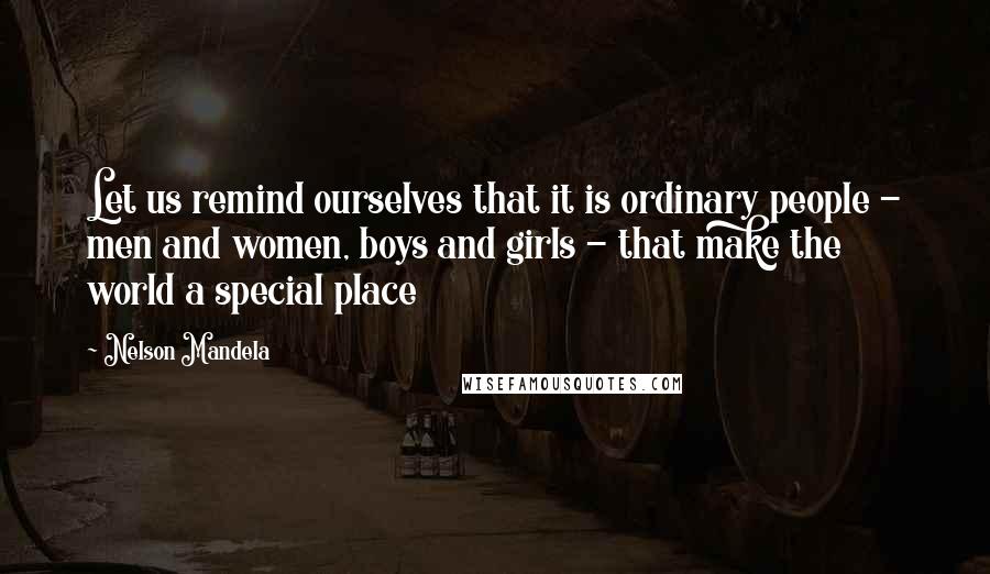 Nelson Mandela Quotes: Let us remind ourselves that it is ordinary people - men and women, boys and girls - that make the world a special place