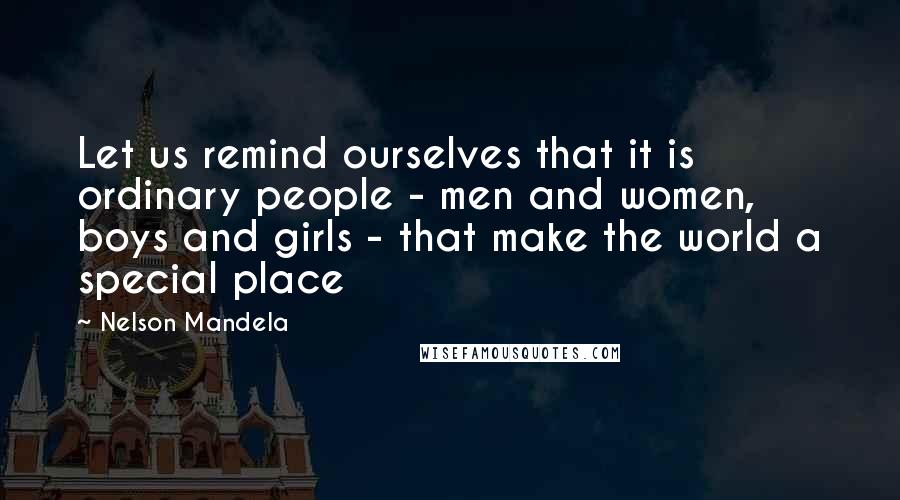 Nelson Mandela Quotes: Let us remind ourselves that it is ordinary people - men and women, boys and girls - that make the world a special place