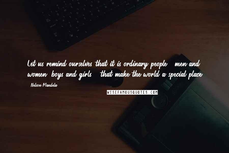 Nelson Mandela Quotes: Let us remind ourselves that it is ordinary people - men and women, boys and girls - that make the world a special place