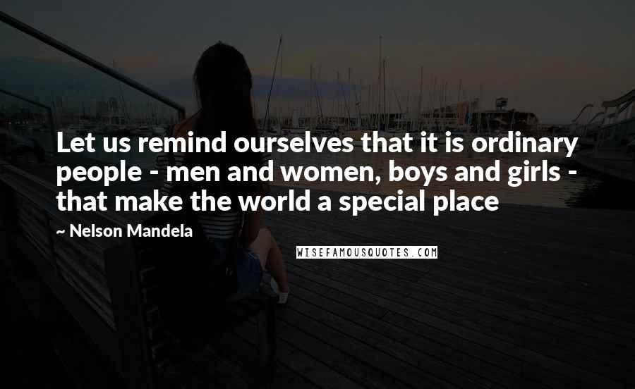 Nelson Mandela Quotes: Let us remind ourselves that it is ordinary people - men and women, boys and girls - that make the world a special place