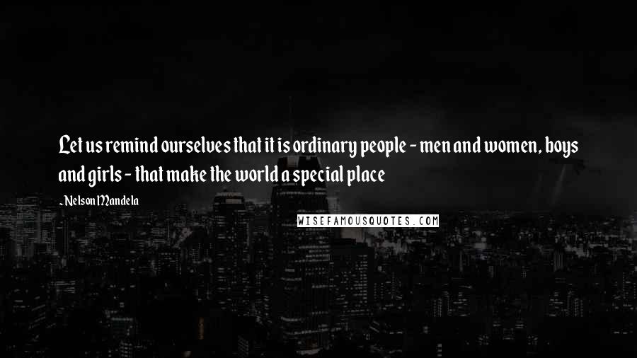 Nelson Mandela Quotes: Let us remind ourselves that it is ordinary people - men and women, boys and girls - that make the world a special place