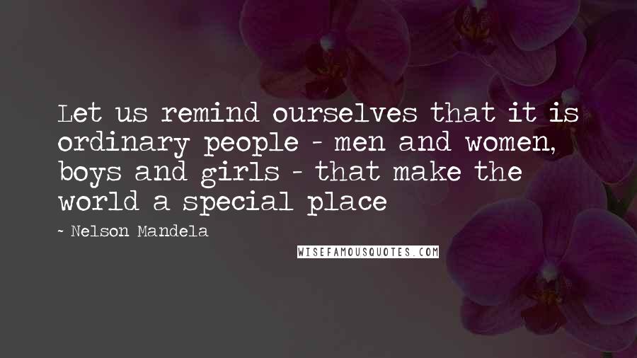 Nelson Mandela Quotes: Let us remind ourselves that it is ordinary people - men and women, boys and girls - that make the world a special place