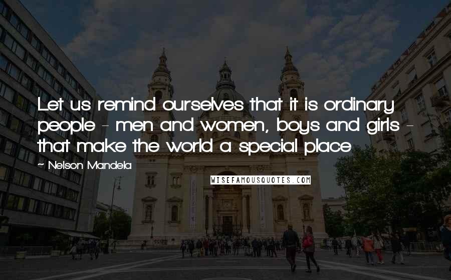 Nelson Mandela Quotes: Let us remind ourselves that it is ordinary people - men and women, boys and girls - that make the world a special place