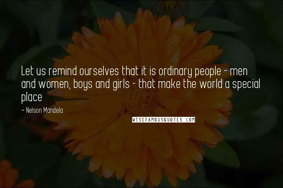 Nelson Mandela Quotes: Let us remind ourselves that it is ordinary people - men and women, boys and girls - that make the world a special place