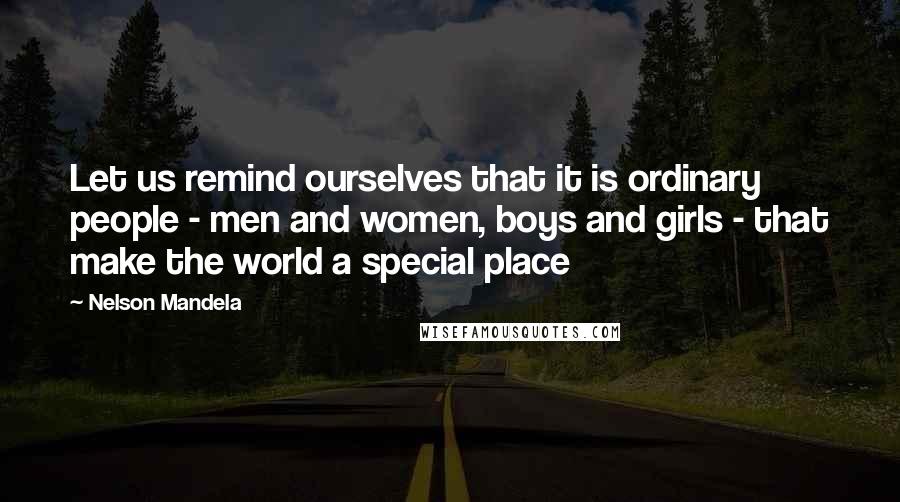 Nelson Mandela Quotes: Let us remind ourselves that it is ordinary people - men and women, boys and girls - that make the world a special place