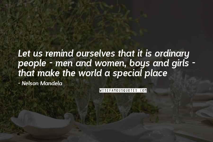Nelson Mandela Quotes: Let us remind ourselves that it is ordinary people - men and women, boys and girls - that make the world a special place