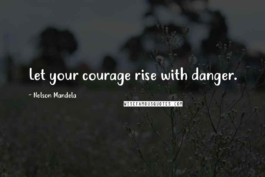 Nelson Mandela Quotes: Let your courage rise with danger.