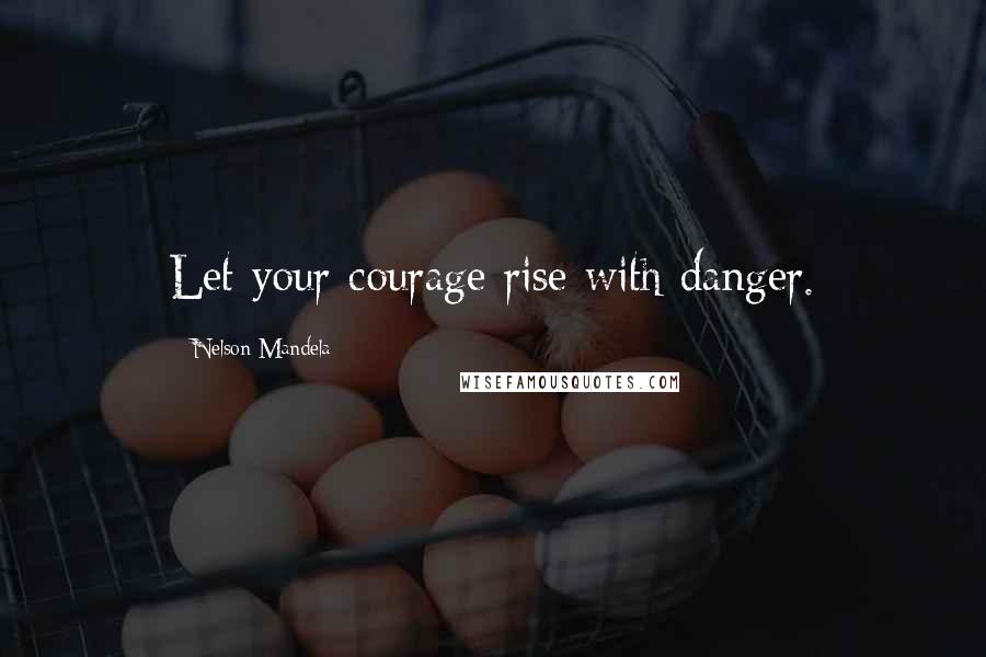 Nelson Mandela Quotes: Let your courage rise with danger.
