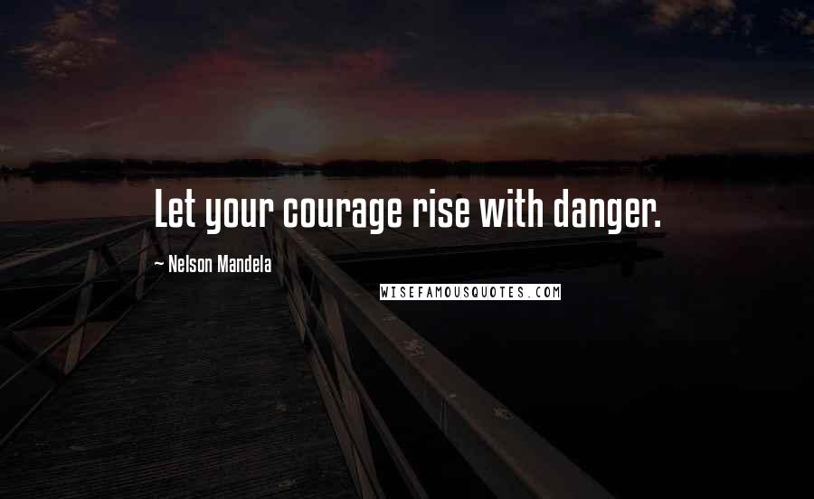 Nelson Mandela Quotes: Let your courage rise with danger.