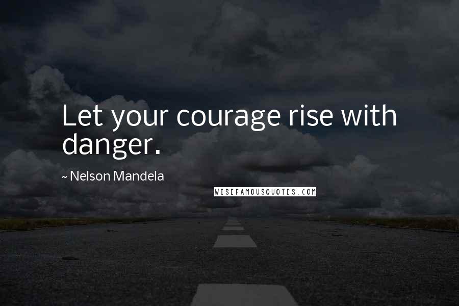 Nelson Mandela Quotes: Let your courage rise with danger.