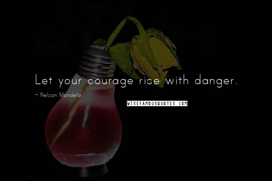 Nelson Mandela Quotes: Let your courage rise with danger.