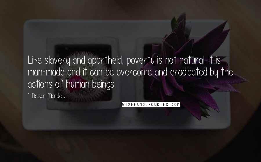 Nelson Mandela Quotes: Like slavery and apartheid, poverty is not natural. It is man-made and it can be overcome and eradicated by the actions of human beings.