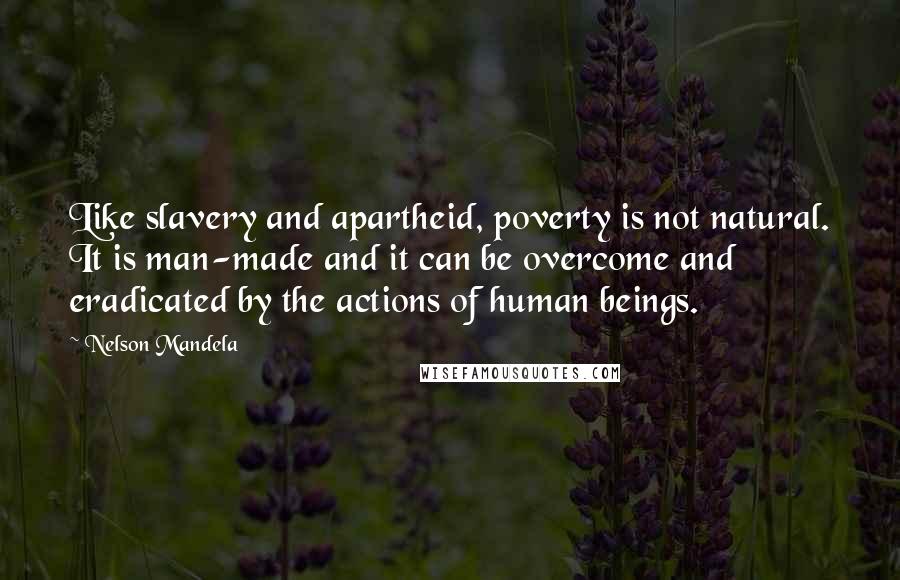 Nelson Mandela Quotes: Like slavery and apartheid, poverty is not natural. It is man-made and it can be overcome and eradicated by the actions of human beings.