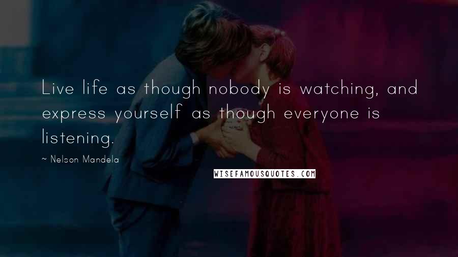 Nelson Mandela Quotes: Live life as though nobody is watching, and express yourself as though everyone is listening.