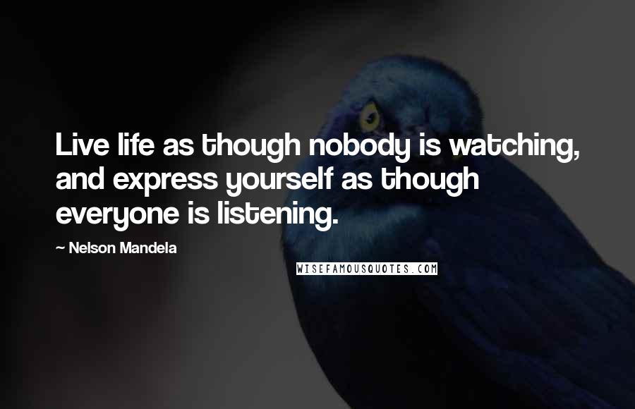 Nelson Mandela Quotes: Live life as though nobody is watching, and express yourself as though everyone is listening.