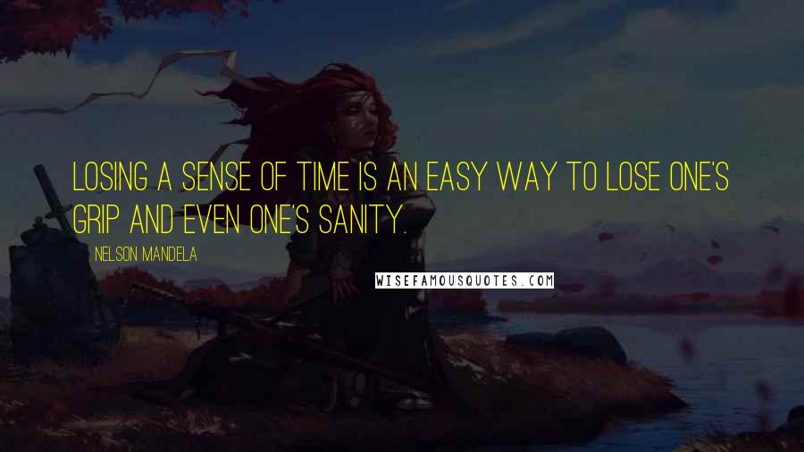 Nelson Mandela Quotes: Losing a sense of time is an easy way to lose one's grip and even one's sanity.