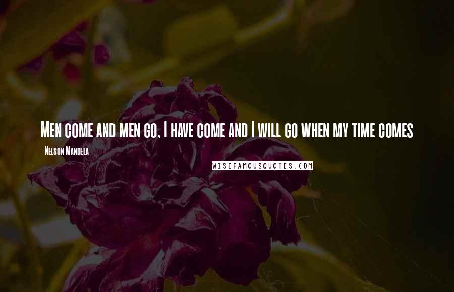 Nelson Mandela Quotes: Men come and men go, I have come and I will go when my time comes