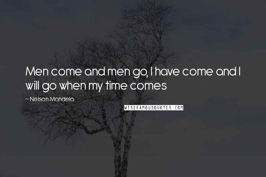 Nelson Mandela Quotes: Men come and men go, I have come and I will go when my time comes