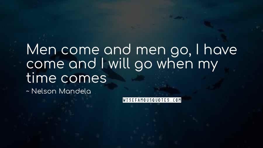 Nelson Mandela Quotes: Men come and men go, I have come and I will go when my time comes