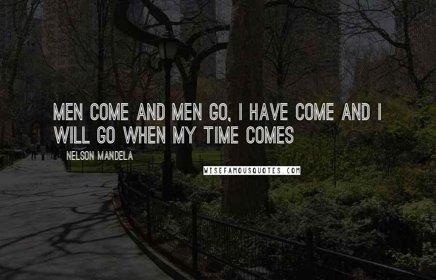 Nelson Mandela Quotes: Men come and men go, I have come and I will go when my time comes