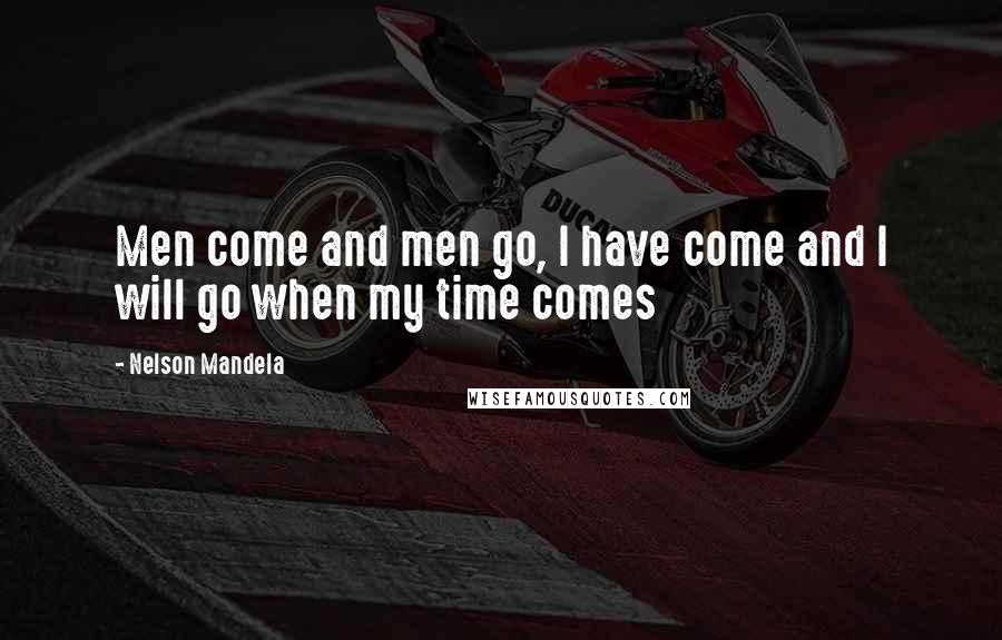 Nelson Mandela Quotes: Men come and men go, I have come and I will go when my time comes