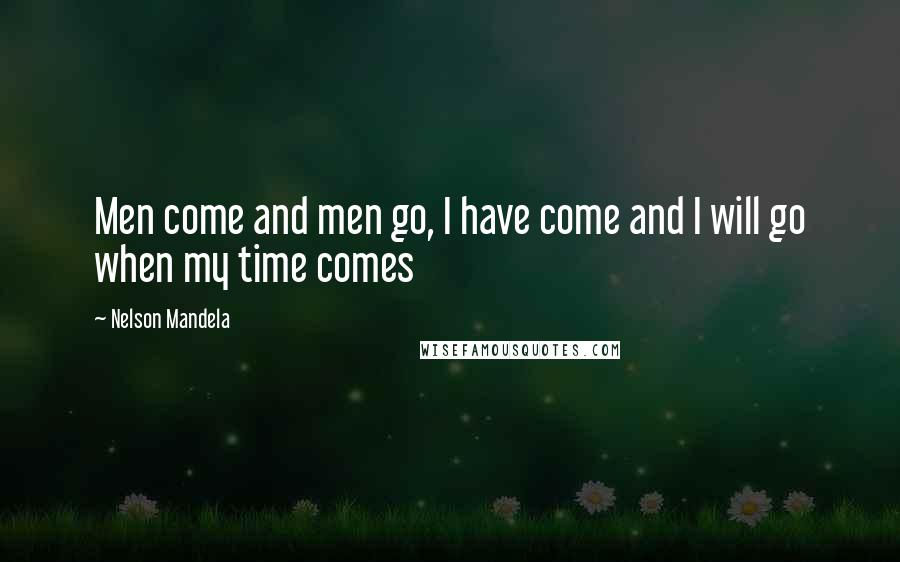 Nelson Mandela Quotes: Men come and men go, I have come and I will go when my time comes