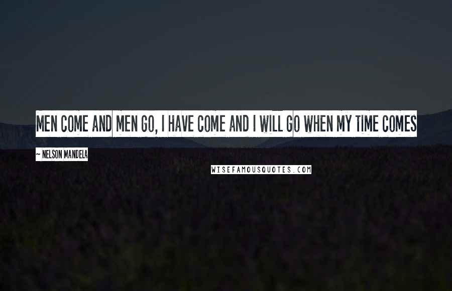 Nelson Mandela Quotes: Men come and men go, I have come and I will go when my time comes