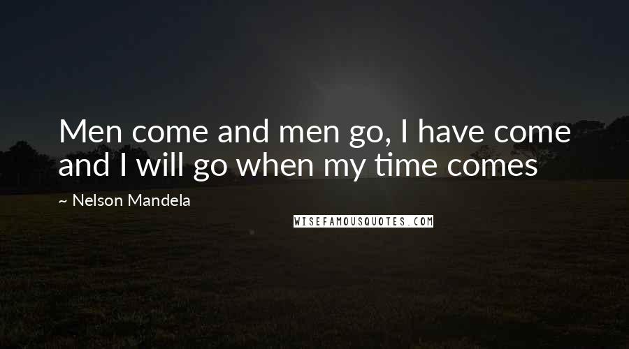 Nelson Mandela Quotes: Men come and men go, I have come and I will go when my time comes