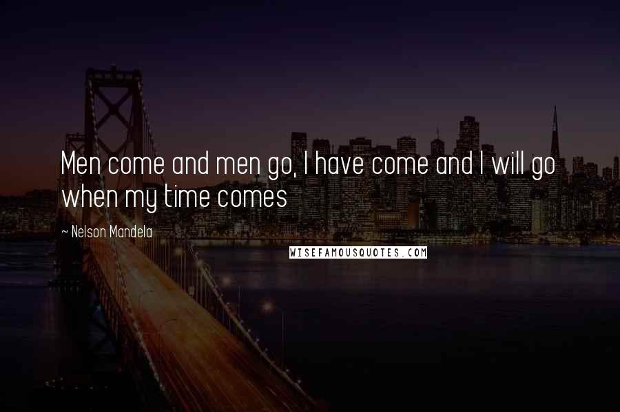 Nelson Mandela Quotes: Men come and men go, I have come and I will go when my time comes