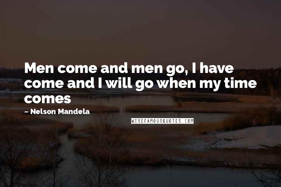 Nelson Mandela Quotes: Men come and men go, I have come and I will go when my time comes