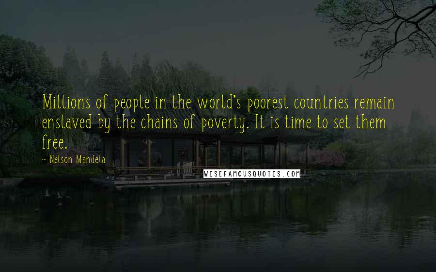 Nelson Mandela Quotes: Millions of people in the world's poorest countries remain enslaved by the chains of poverty. It is time to set them free.