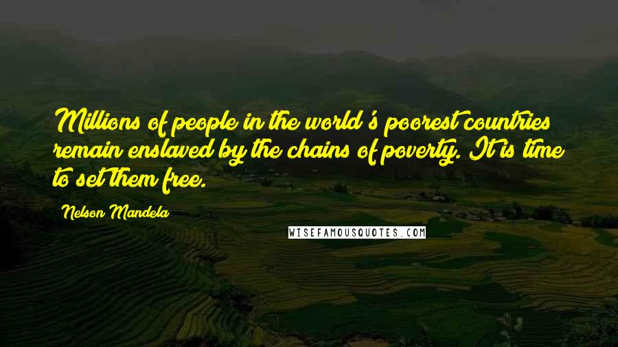 Nelson Mandela Quotes: Millions of people in the world's poorest countries remain enslaved by the chains of poverty. It is time to set them free.