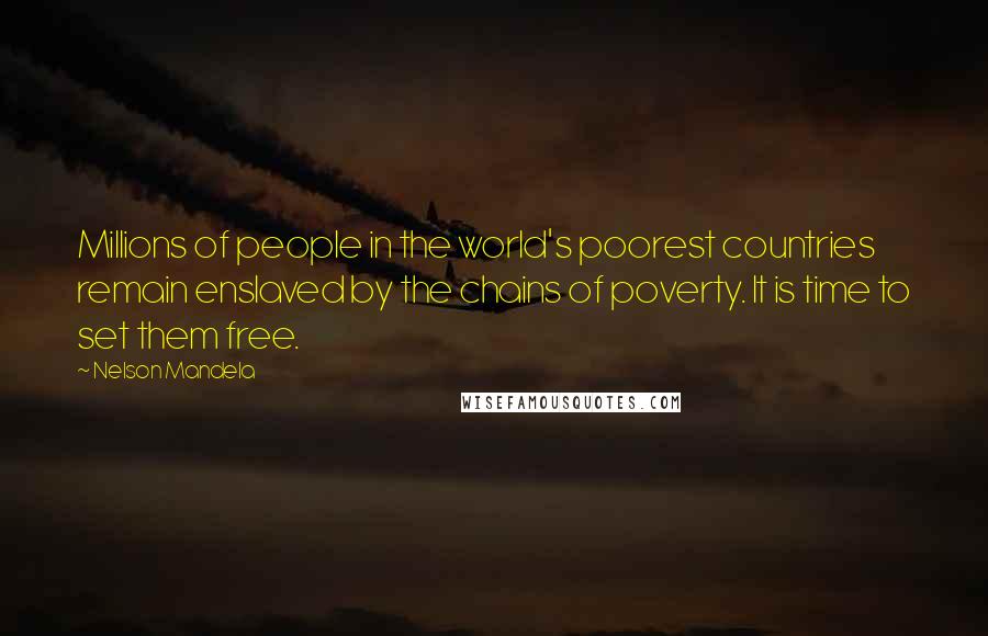 Nelson Mandela Quotes: Millions of people in the world's poorest countries remain enslaved by the chains of poverty. It is time to set them free.