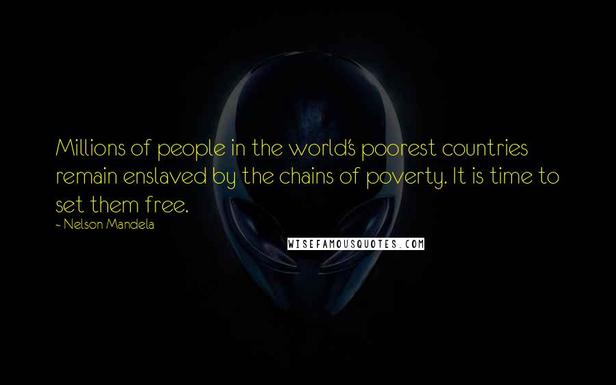 Nelson Mandela Quotes: Millions of people in the world's poorest countries remain enslaved by the chains of poverty. It is time to set them free.