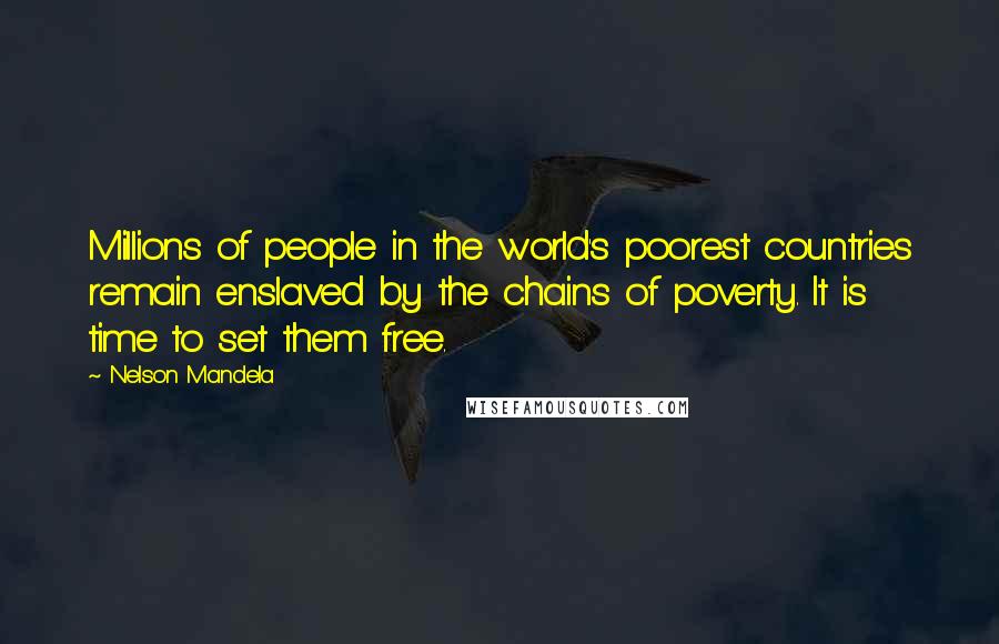 Nelson Mandela Quotes: Millions of people in the world's poorest countries remain enslaved by the chains of poverty. It is time to set them free.