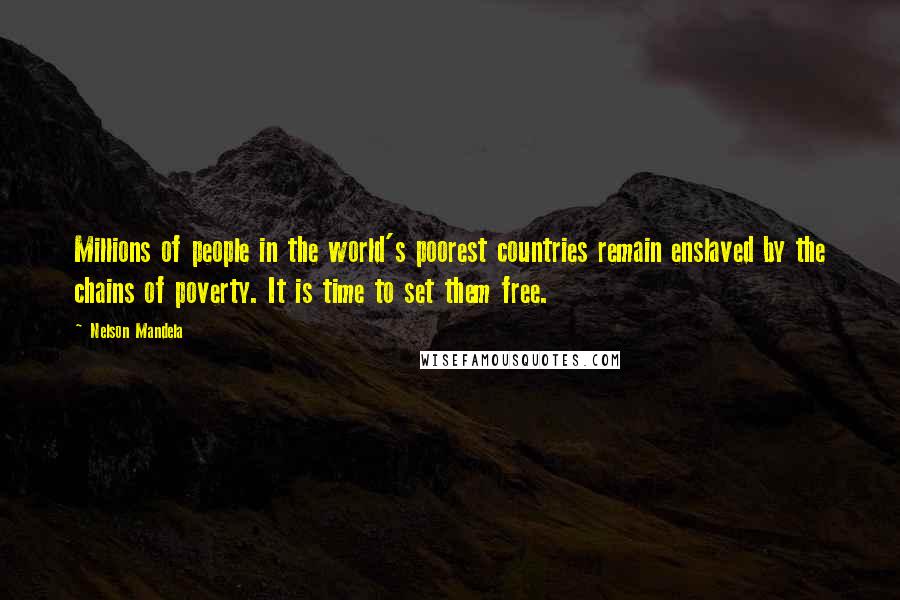 Nelson Mandela Quotes: Millions of people in the world's poorest countries remain enslaved by the chains of poverty. It is time to set them free.