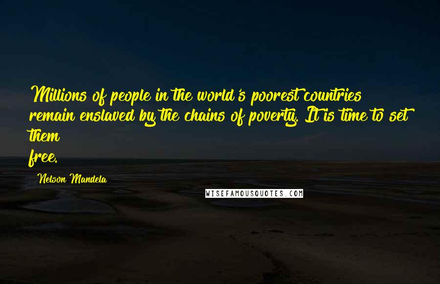 Nelson Mandela Quotes: Millions of people in the world's poorest countries remain enslaved by the chains of poverty. It is time to set them free.