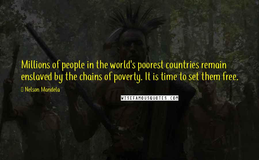 Nelson Mandela Quotes: Millions of people in the world's poorest countries remain enslaved by the chains of poverty. It is time to set them free.