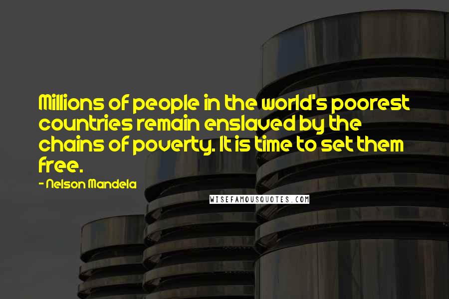 Nelson Mandela Quotes: Millions of people in the world's poorest countries remain enslaved by the chains of poverty. It is time to set them free.