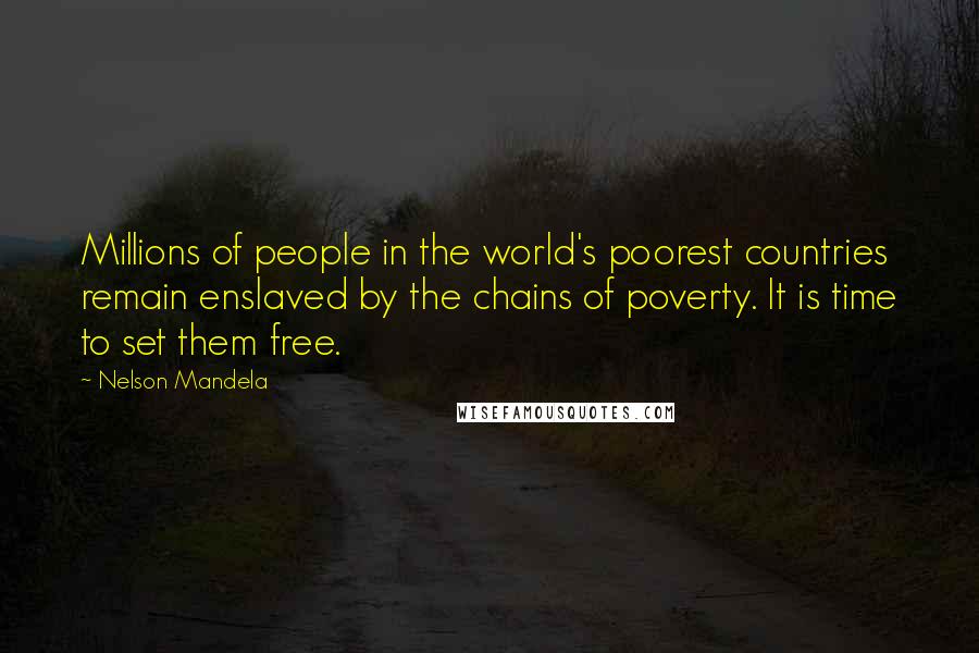 Nelson Mandela Quotes: Millions of people in the world's poorest countries remain enslaved by the chains of poverty. It is time to set them free.