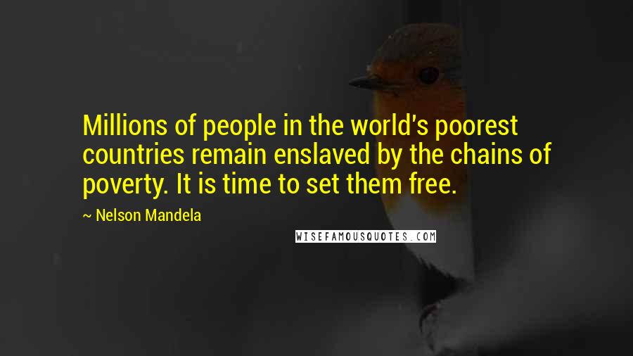 Nelson Mandela Quotes: Millions of people in the world's poorest countries remain enslaved by the chains of poverty. It is time to set them free.