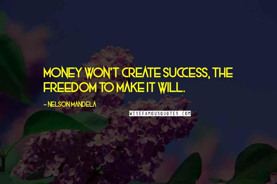 Nelson Mandela Quotes: Money won't create success, the freedom to make it will.