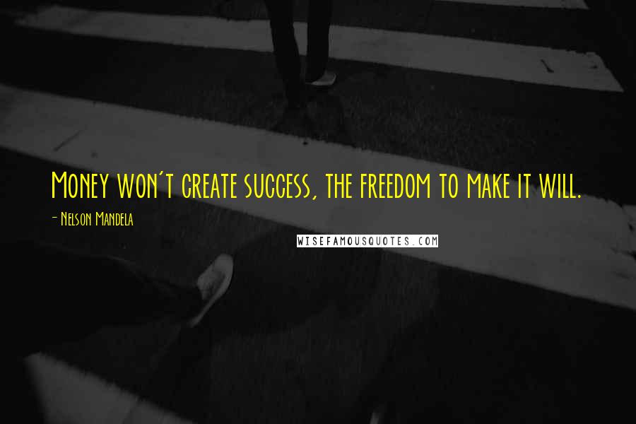 Nelson Mandela Quotes: Money won't create success, the freedom to make it will.